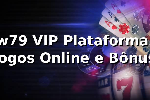 w79 VIP Plataforma: Jogos Online e Bônus