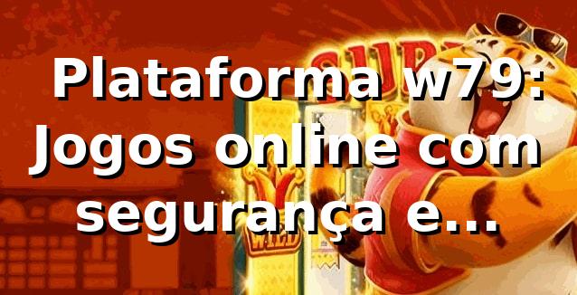 ⭐ Plataforma w79: Jogos online com segurança e variedade